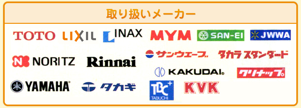 取り扱いメーカー、toto、inax、LIXIL、SAN-EI(三栄)、MYM、JWWA、NORITZ、Rinnai(リンナイ)、サンウェーブ、タカラスタンダート、クリナップ、YAMAHA、タカギ、TABUCHI、KVK、KAKUDAI(カクダイ)  